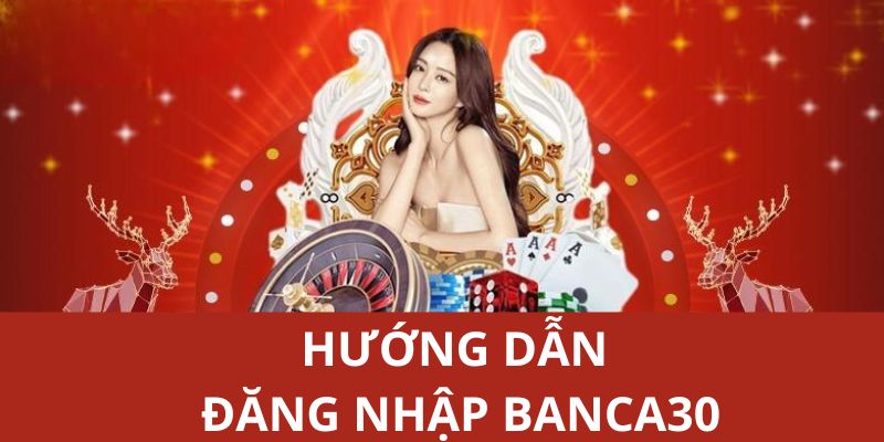 Hướng dẫn quy trình đăng nhập Banca30 trên các thiết bị